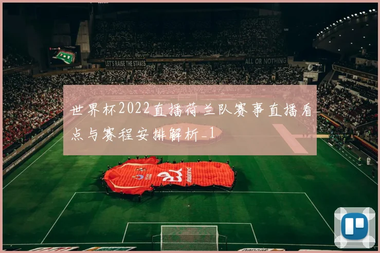 世界杯2022直播荷兰队赛事直播看点与赛程安排解析_1