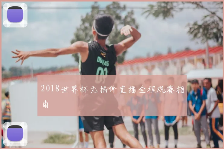 2018世界杯无插件直播全程观赛指南