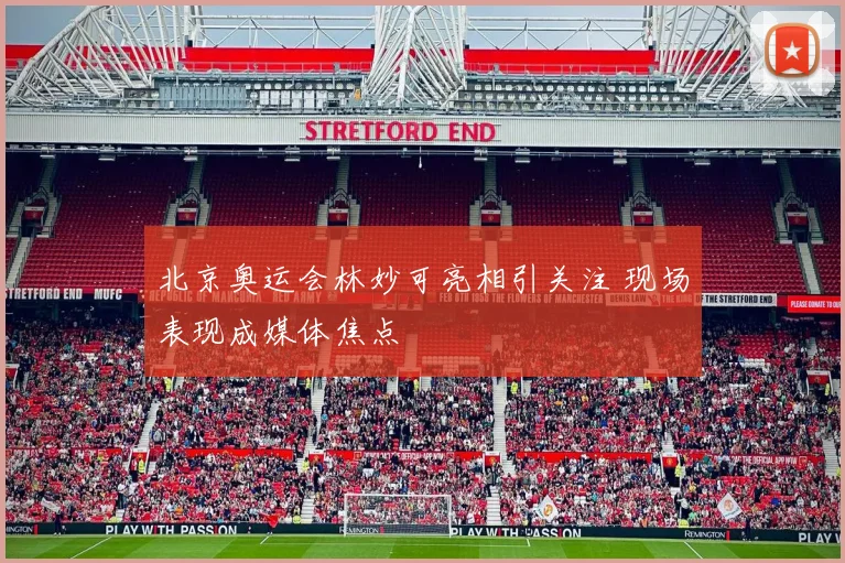 北京奥运会林妙可亮相引关注 现场表现成媒体焦点