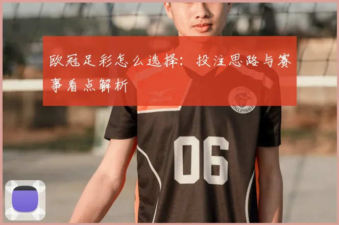 欧冠足彩怎么选择:投注思路与赛事看点解析