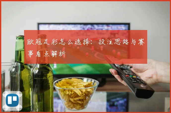 欧冠足彩怎么选择:投注思路与赛事看点解析