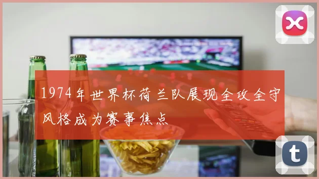 1974年世界杯荷兰队展现全攻全守风格成为赛事焦点