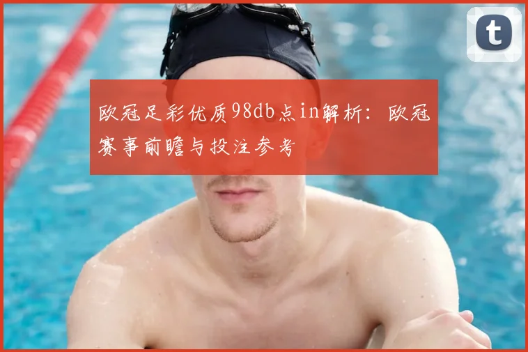 欧冠足彩优质98db点in解析:欧冠赛事前瞻与投注参考