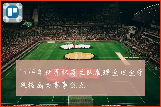 1974年世界杯荷兰队展现全攻全守风格成为赛事焦点