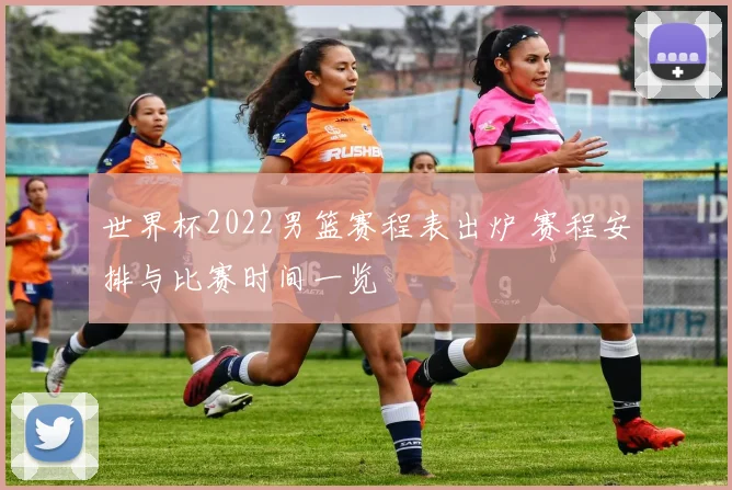世界杯2022男篮赛程表出炉 赛程安排与比赛时间一览