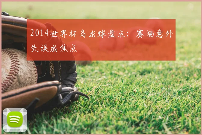 2014世界杯乌龙球盘点:赛场意外失误成焦点