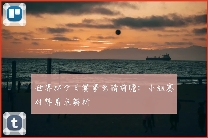 世界杯今日赛事竞猜前瞻:小组赛对阵看点解析
