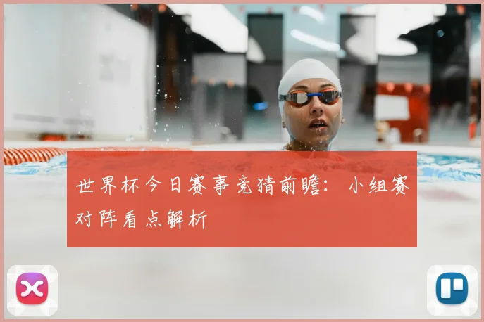 世界杯今日赛事竞猜前瞻:小组赛对阵看点解析