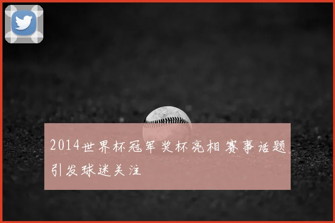2014世界杯冠军奖杯亮相 赛事话题引发球迷关注